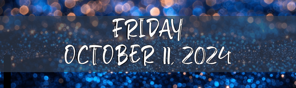 FRIDAY, OCTOBER 11,&nbsp;2024