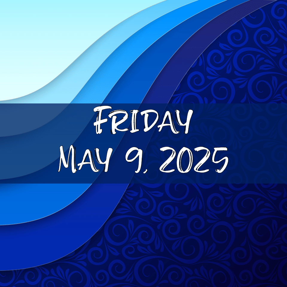 FRIDAY, MAY 9,&nbsp;2025