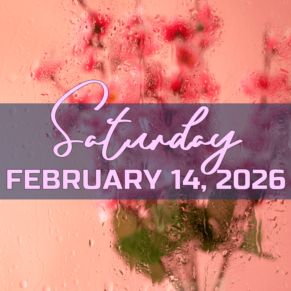 SATURDAY, FEBRUARY 14,&nbsp;2026